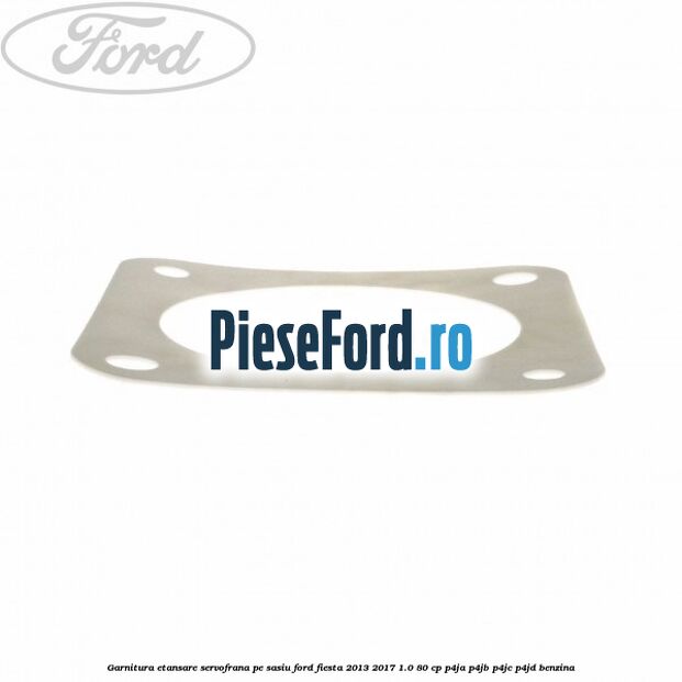Garnitura etansare servofrana pe sasiu Ford Fiesta 2013-2017 1.0 80 cp P4JA, P4JB, P4JC, P4JD benzina