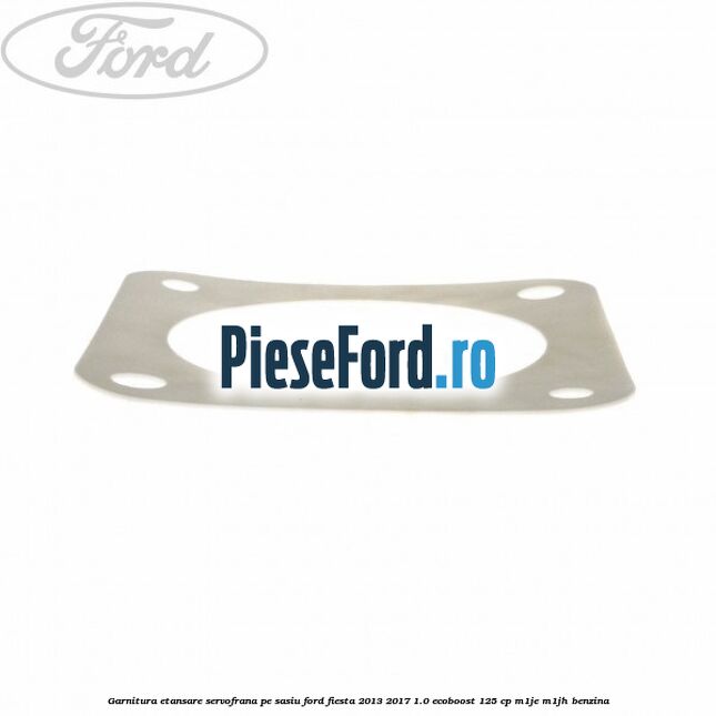 Garnitura etansare servofrana pe sasiu Ford Fiesta 2013-2017 1.0 EcoBoost 125 cp M1JE, M1JH benzina