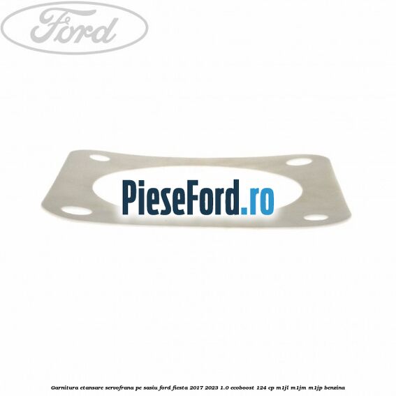 Garnitura etansare servofrana pe sasiu Ford Fiesta 2017-2023 1.0 EcoBoost 124 cp M1JL, M1JM, M1JP benzina