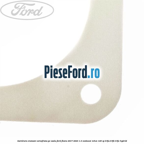 Garnitura etansare servofrana pe sasiu Ford Fiesta 2017-2023 1.0 EcoBoost mHEV 125 cp B7JA, B7JB, B7JC Hybrid