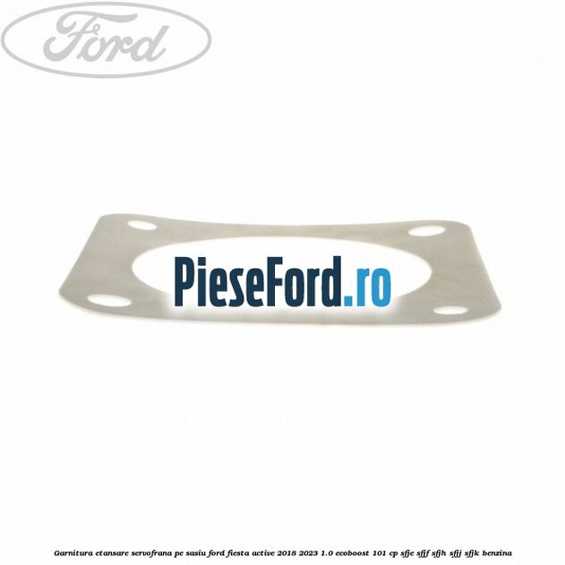 Garnitura etansare servofrana pe sasiu Ford Fiesta Active 2018-2023 1.0 EcoBoost 101 cp SFJE, SFJF, SFJH, SFJJ, SFJK benzina