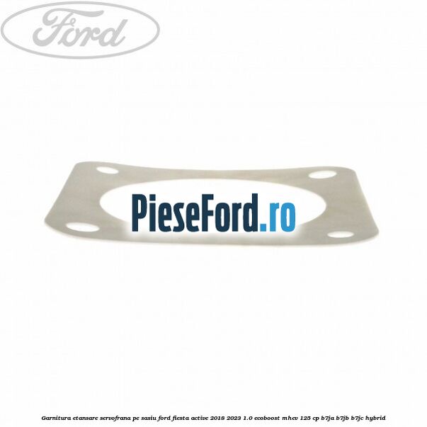 Garnitura etansare servofrana pe sasiu Ford Fiesta Active 2018-2023 1.0 EcoBoost mHEV 125 cp B7JA, B7JB, B7JC Hybrid