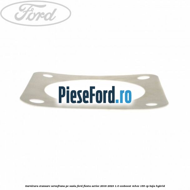 Garnitura etansare servofrana pe sasiu Ford Fiesta Active 2018-2023 1.0 EcoBoost mHEV 155 cp Garnitura etansare servofrana pe sasiu Ford Fiesta Active 2018-2023 1.0 EcoBoost mHEV 155 cp BZJA Hybrid