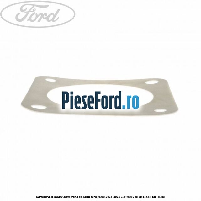 Garnitura etansare servofrana pe sasiu Ford Focus 2014-2018 1.6 TDCi 115 cp T1DA, T1DB diesel