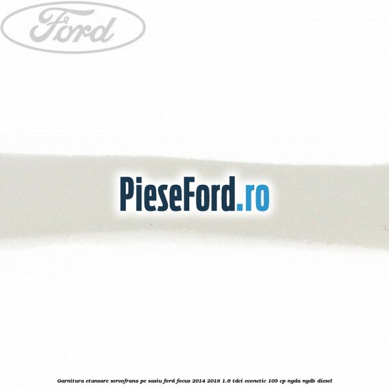 Garnitura etansare servofrana pe sasiu Ford Focus 2014-2018 1.6 TDCi ECOnetic 105 cp NGDA, NGDB diesel