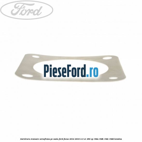 Garnitura etansare servofrana pe sasiu Ford Focus 2014-2018 2.0 ST 250 cp R9DA, R9DB, R9DC, R9DD benzina