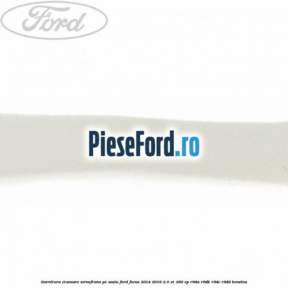 Garnitura etansare servofrana pe sasiu Ford Focus 2014-2018 2.0 ST 250 cp R9DA, R9DB, R9DC, R9DD benzina