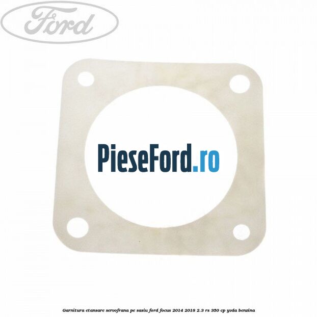 Garnitura etansare servofrana pe sasiu Ford Focus 2014-2018 2.3 RS 350 cp YVDA benzina