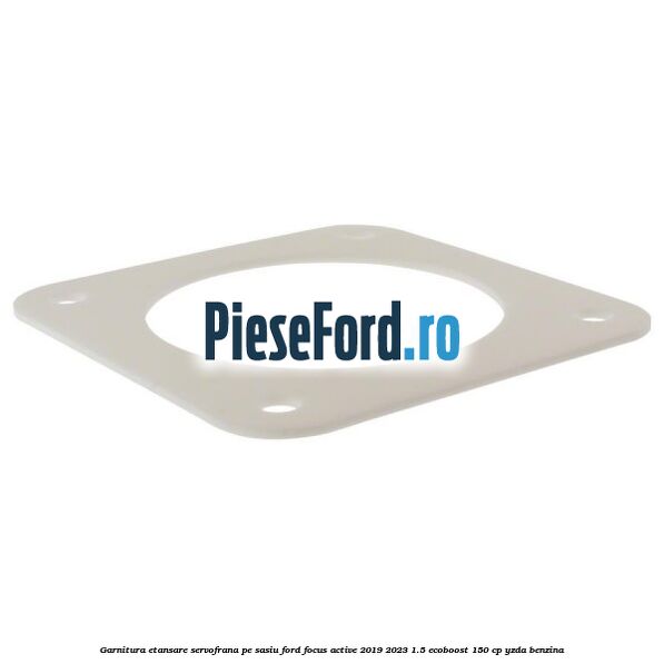 Garnitura etansare servofrana pe sasiu Ford Focus Active 2019-2023 1.5 EcoBoost 150 cp Garnitura etansare servofrana pe sasiu Ford Focus Active 2019-2023 1.5 EcoBoost 150 cp YZDA benzina