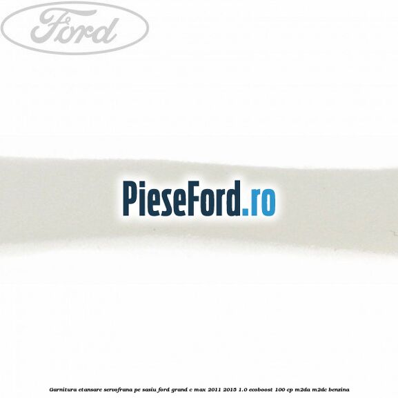 Garnitura etansare servofrana pe sasiu Ford Grand C-Max 2011-2015 1.0 EcoBoost 100 cp Garnitura etansare servofrana pe sasiu Ford Grand C-Max 2011-2015 1.0 EcoBoost 100 cp M2DA, M2DC benzina