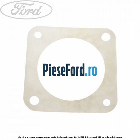 Garnitura etansare servofrana pe sasiu Ford Grand C-Max 2011-2015 1.6 EcoBoost 150 cp JQDA, JQDB benzina