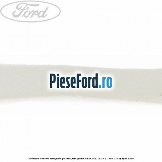 Garnitura etansare servofrana pe sasiu Ford Grand C-Max 2011-2015 2.0 TDCi 115 cp TYDA diesel