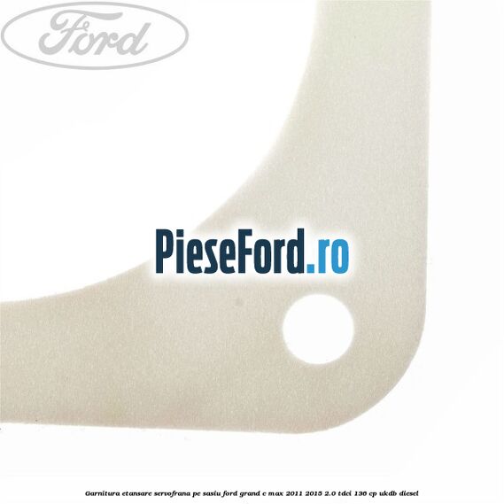 Garnitura etansare servofrana pe sasiu Ford Grand C-Max 2011-2015 2.0 TDCi 136 cp UKDB diesel