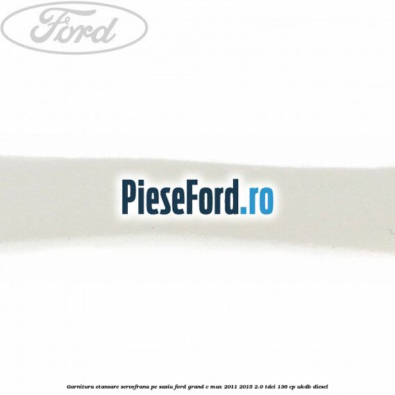 Garnitura etansare servofrana pe sasiu Ford Grand C-Max 2011-2015 2.0 TDCi 136 cp UKDB diesel