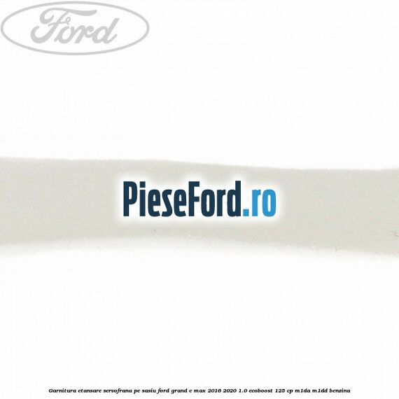 Garnitura etansare servofrana pe sasiu Ford Grand C-Max 2016-2020 1.0 EcoBoost 125 cp M1DA, M1DD benzina