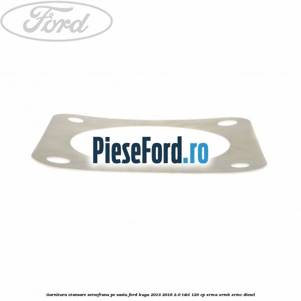 Garnitura etansare servofrana pe sasiu Ford Kuga 2013-2016 2.0 TDCi 120 cp XRMA, XRMB, XRMC diesel