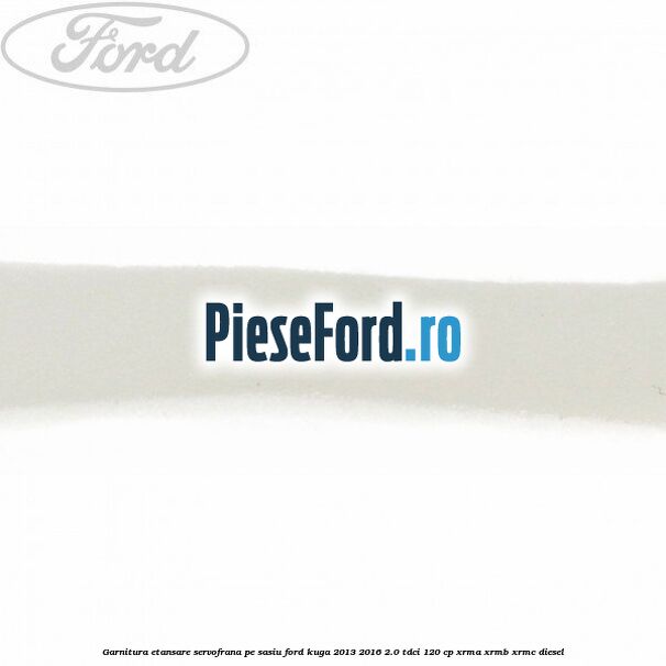 Garnitura etansare servofrana pe sasiu Ford Kuga 2013-2016 2.0 TDCi 120 cp XRMA, XRMB, XRMC diesel