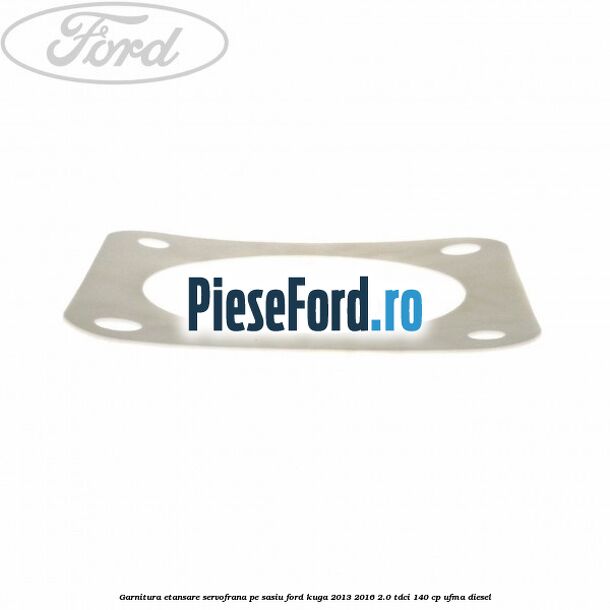 Garnitura etansare servofrana pe sasiu Ford Kuga 2013-2016 2.0 TDCi 140 cp Garnitura etansare servofrana pe sasiu Ford Kuga 2013-2016 2.0 TDCi 140 cp UFMA diesel