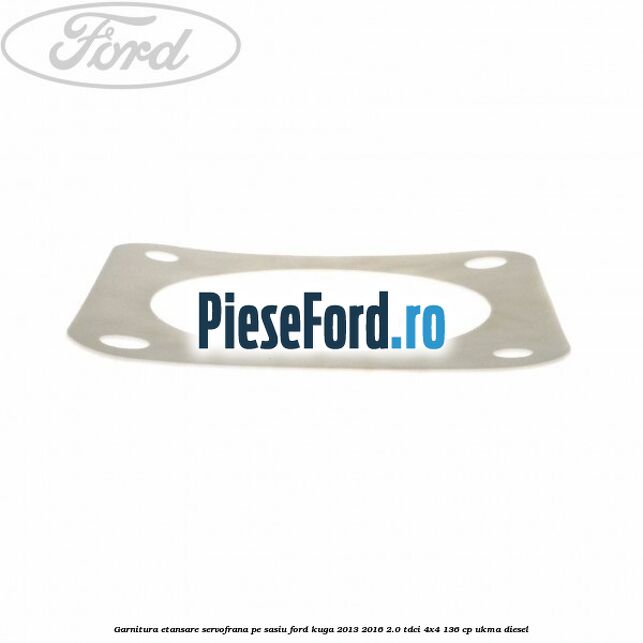 Garnitura etansare servofrana pe sasiu Ford Kuga 2013-2016 2.0 TDCi 4x4 136 cp UKMA diesel