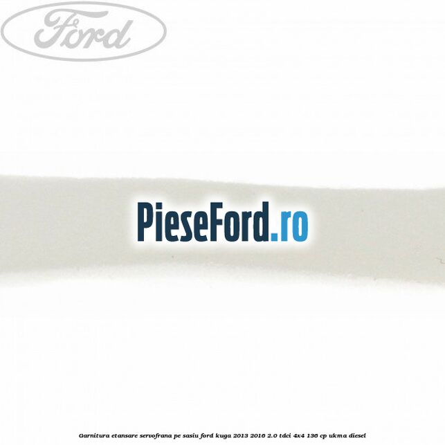 Garnitura etansare servofrana pe sasiu Ford Kuga 2013-2016 2.0 TDCi 4x4 136 cp UKMA diesel