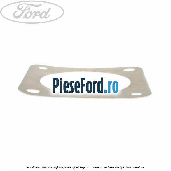 Garnitura etansare servofrana pe sasiu Ford Kuga 2013-2016 2.0 TDCi 4x4 150 cp T7MA, T7MB diesel
