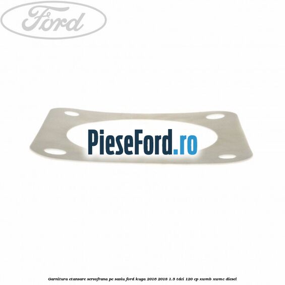 Garnitura etansare servofrana pe sasiu Ford Kuga 2016-2018 1.5 TDCi 120 cp XWMB, XWMC diesel