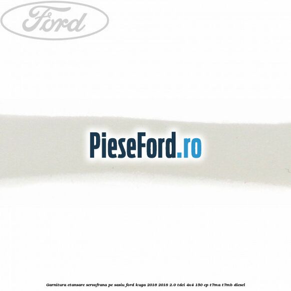 Garnitura etansare servofrana pe sasiu Ford Kuga 2016-2018 2.0 TDCi 4x4 150 cp T7MA, T7MB diesel