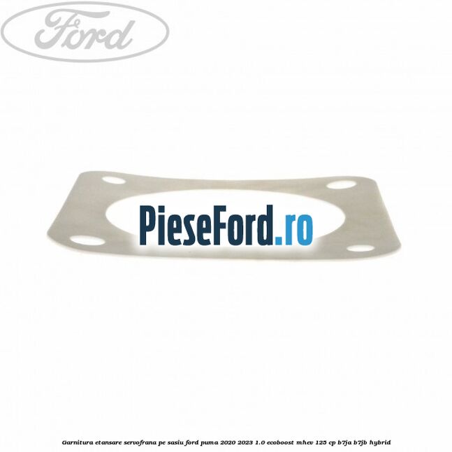 Garnitura etansare servofrana pe sasiu Ford Puma 2020-2023 1.0 EcoBoost mHEV 125 cp Garnitura etansare servofrana pe sasiu Ford Puma 2020-2023 1.0 EcoBoost mHEV 125 cp B7JA, B7JB Hybrid