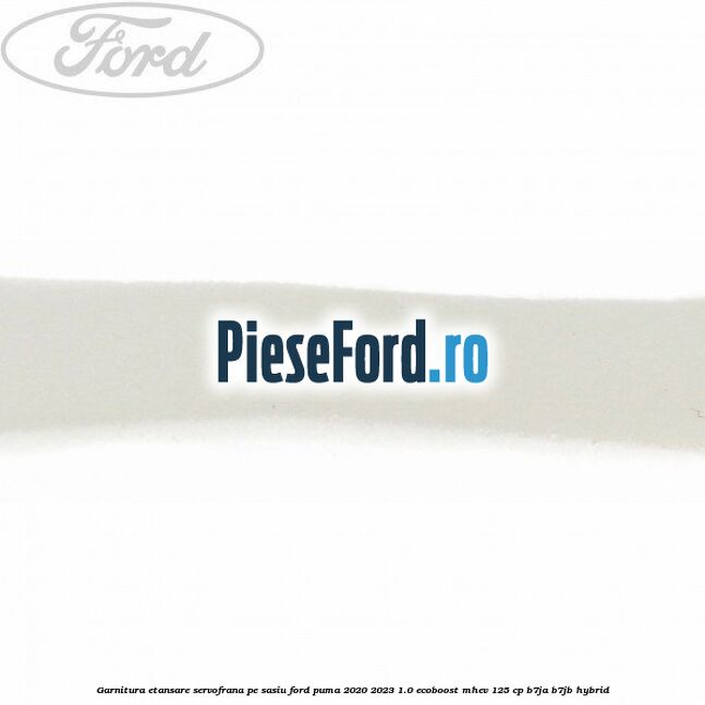 Garnitura etansare servofrana pe sasiu Ford Puma 2020-2023 1.0 EcoBoost mHEV 125 cp Garnitura etansare servofrana pe sasiu Ford Puma 2020-2023 1.0 EcoBoost mHEV 125 cp B7JA, B7JB Hybrid