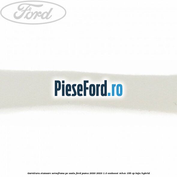Garnitura etansare servofrana pe sasiu Ford Puma 2020-2023 1.0 EcoBoost mHEV 155 cp BZJA Hybrid