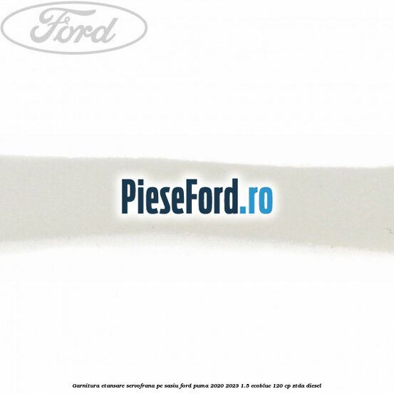 Garnitura etansare servofrana pe sasiu Ford Puma 2020-2023 1.5 EcoBlue 120 cp Garnitura etansare servofrana pe sasiu Ford Puma 2020-2023 1.5 EcoBlue 120 cp ZTDA diesel