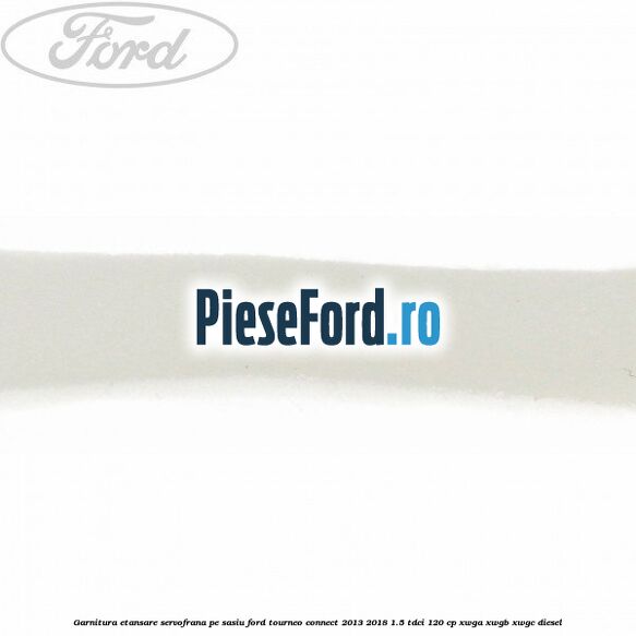 Garnitura etansare servofrana pe sasiu Ford Tourneo Connect 2013-2018 1.5 TDCi 120 cp XWGA, XWGB, XWGC diesel
