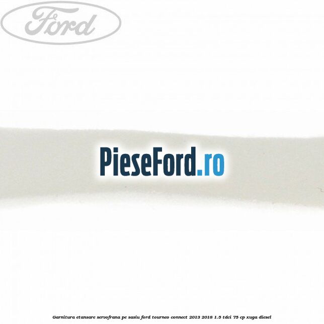 Garnitura etansare servofrana pe sasiu Ford Tourneo Connect 2013-2018 1.5 TDCi 75 cp Garnitura etansare servofrana pe sasiu Ford Tourneo Connect 2013-2018 1.5 TDCi 75 cp XUGA diesel