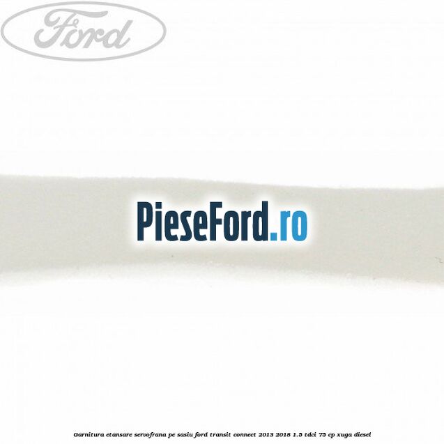 Garnitura etansare servofrana pe sasiu Ford Transit Connect 2013-2018 1.5 TDCi 75 cp XUGA diesel