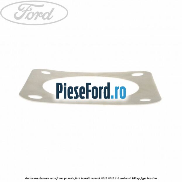 Garnitura etansare servofrana pe sasiu Ford Transit Connect 2013-2018 1.6 EcoBoost 150 cp JQGA benzina