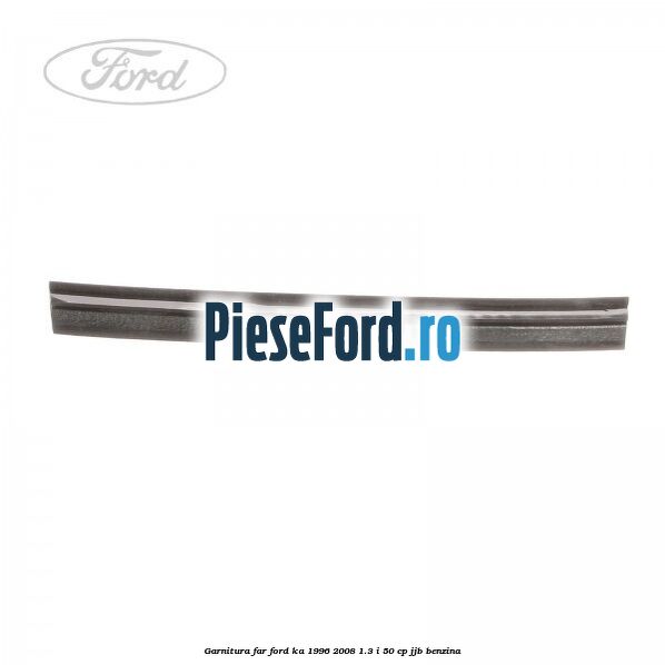 Garnitura far Ford Ka 1996-2008 1.3 i 50 cp JJB benzina