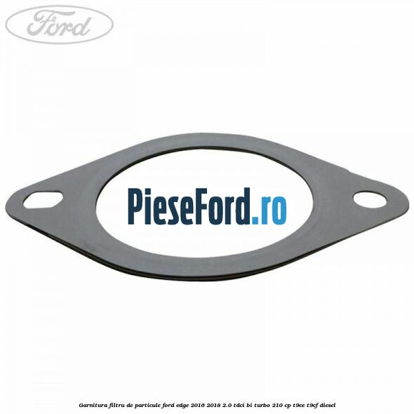 Garnitura filtru de particule Ford Edge 2016-2018 2.0 TDCi Bi-Turbo 210 cp T9CE, T9CF diesel
