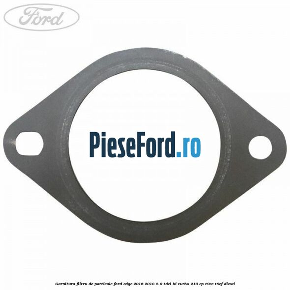 Garnitura filtru de particule Ford Edge 2016-2018 2.0 TDCi Bi-Turbo 210 cp T9CE, T9CF diesel