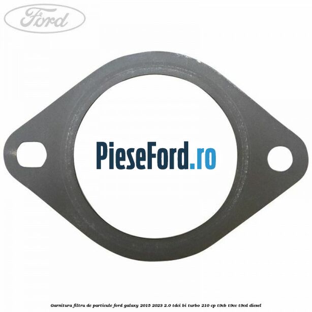 Garnitura filtru de particule Ford Galaxy 2015-2023 2.0 TDCi BI-Turbo 210 cp T9CB, T9CC, T9CD diesel