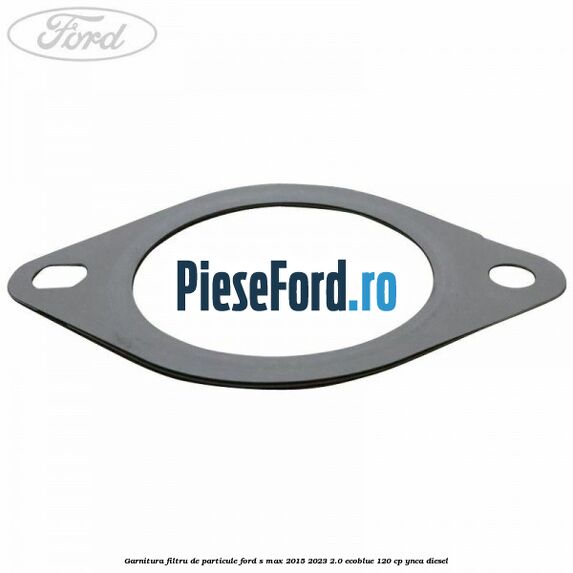 Garnitura filtru de particule Ford S-Max 2015-2023 2.0 EcoBlue 120 cp YNCA diesel