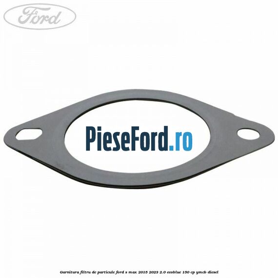 Garnitura filtru de particule Ford S-Max 2015-2023 2.0 EcoBlue 150 cp YMCB diesel