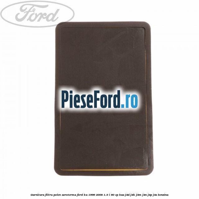Garnitura, filtru polen aeroterma Ford Ka 1996-2008 1.3 i 60 cp Garnitura, filtru polen aeroterma Ford Ka 1996-2008 1.3 i 60 cp BAA, J4D, J4K, J4M, J4N, J4P, J4S benzina