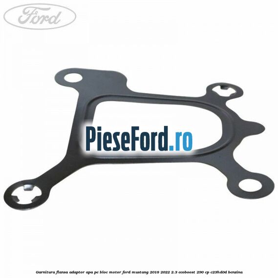 Garnitura flansa adaptor apa pe bloc motor Ford Mustang 2018-2022 2.3 EcoBoost 290 cp Garnitura flansa adaptor apa pe bloc motor Ford Mustang 2018-2022 2.3 EcoBoost 290 cp C23HD0D benzina