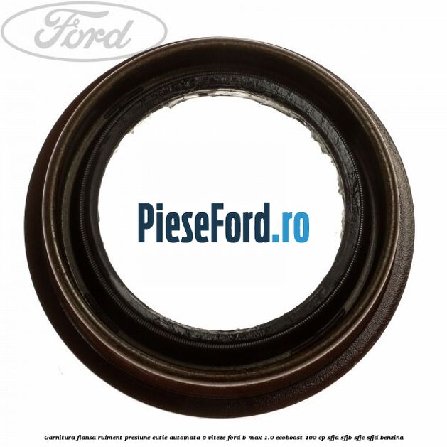 Garnitura flansa rulment presiune cutie automata 6 viteze Ford B-Max 1.0 EcoBoost 100 cp SFJA, SFJB, SFJC, SFJD benzina