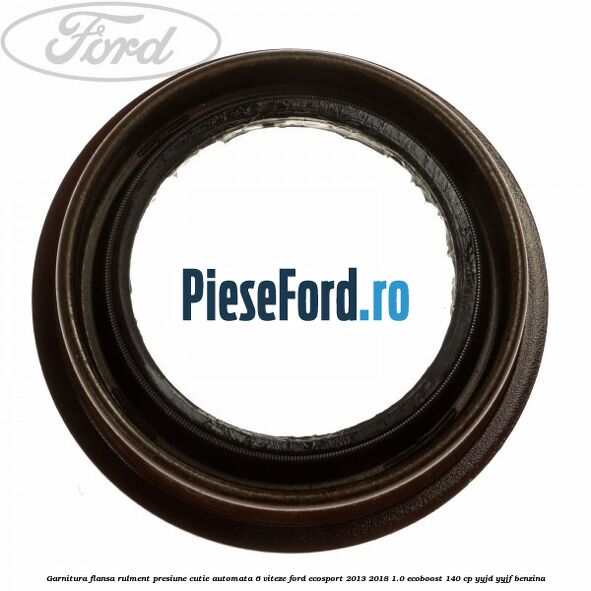 Garnitura flansa rulment presiune cutie automata 6 viteze Ford EcoSport 2013-2018 1.0 EcoBoost 140 cp Garnitura flansa rulment presiune cutie automata 6 viteze Ford EcoSport 2013-2018 1.0 EcoBoost 140 cp YYJD, YYJF benzina