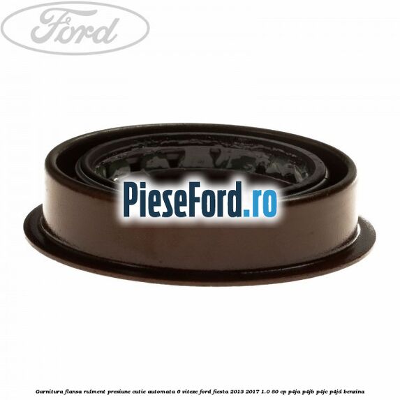 Garnitura flansa rulment presiune cutie automata 6 viteze Ford Fiesta 2013-2017 1.0 80 cp Garnitura flansa rulment presiune cutie automata 6 viteze Ford Fiesta 2013-2017 1.0 80 cp P4JA, P4JB, P4JC, P4JD benzina