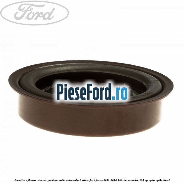 Garnitura flansa rulment presiune cutie automata 6 viteze Ford Focus 2011-2014 1.6 TDCi ECOnetic 105 cp NGDA, NGDB diesel