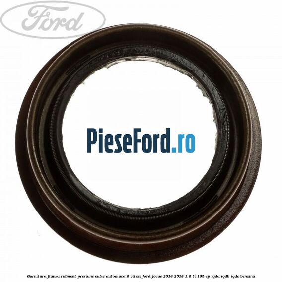 Garnitura flansa rulment presiune cutie automata 6 viteze Ford Focus 2014-2018 1.6 Ti 105 cp IQDA, IQDB, IQDC benzina