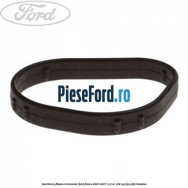 Garnitura flansa termostat Ford Fiesta 2013-2017 1.6 ST 182 cp JTJA, JTJB benzina