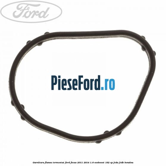Garnitura flansa termostat Ford Focus 2011-2014 1.6 EcoBoost 182 cp JTDA, JTDB benzina